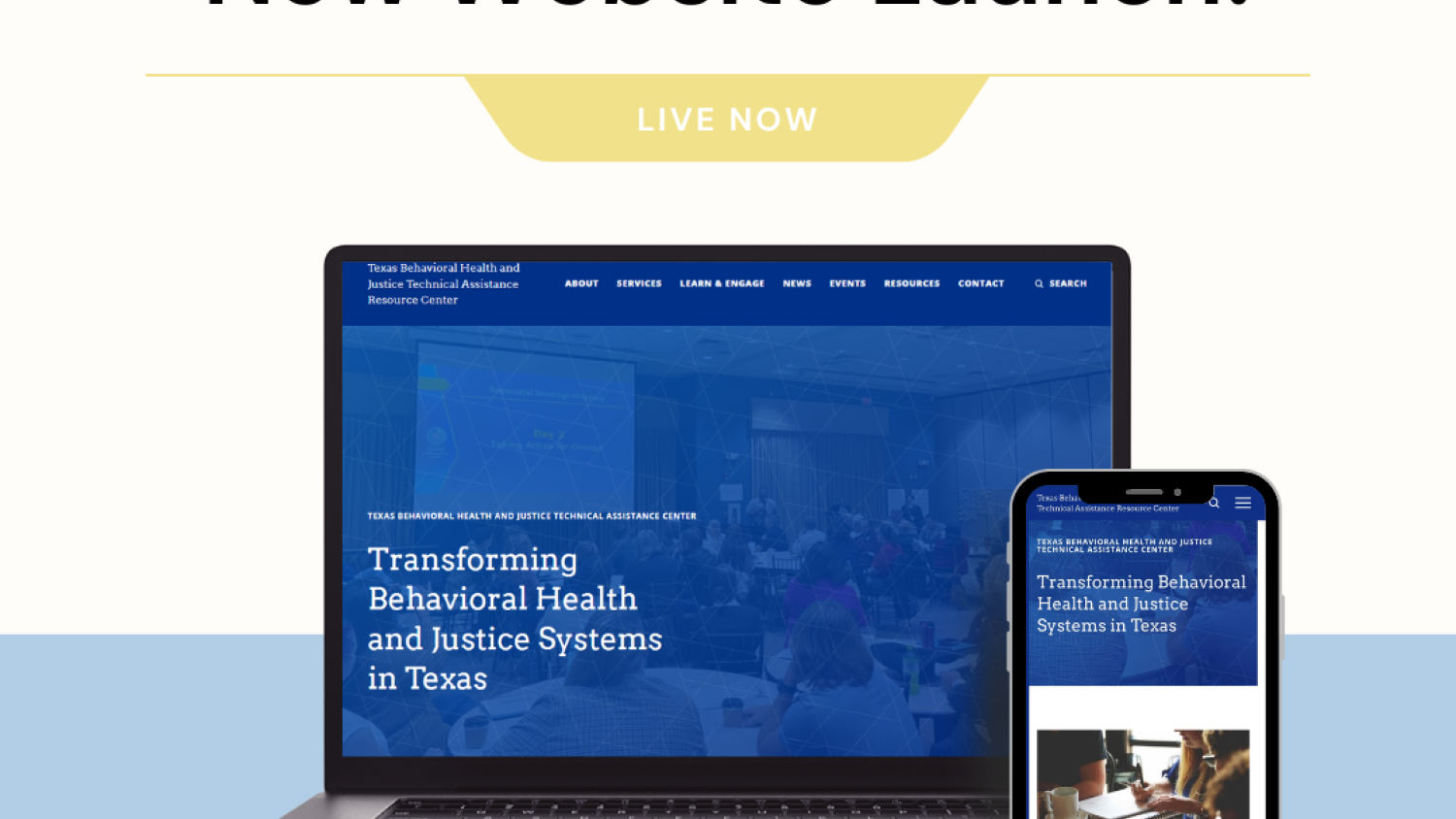 The image represents the launch of the Texas Behavioral Health and Justice Technical Assistance Center website. In the center of the image, a laptop and smartphone are positioned side by side, displaying the home page of the website on their screens. The laptop and smartphone symbolize the accessibility of the website on different devices. At the top of the image, bold white text reads "New Website Launch!" This announcement is accompanied by a yellow tab below it, displaying the words "LIVE NOW," indicating that the website is now available for public access. The image serves as the primary highlight on the News page, showcasing the importance and significance of the TXBHJ Technical Assistance Center's website launch.